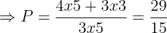 \dpi{120} \large \Rightarrow P = \frac{4x5 + 3x3}{3x5}=\frac{29}{15}